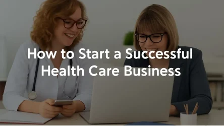 10 Powerful Steps to Start a Successful Home Health Care Business